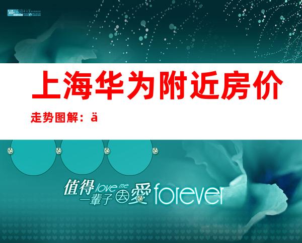 上海华为附近房价走势图解:从历史数据看未来趋势
